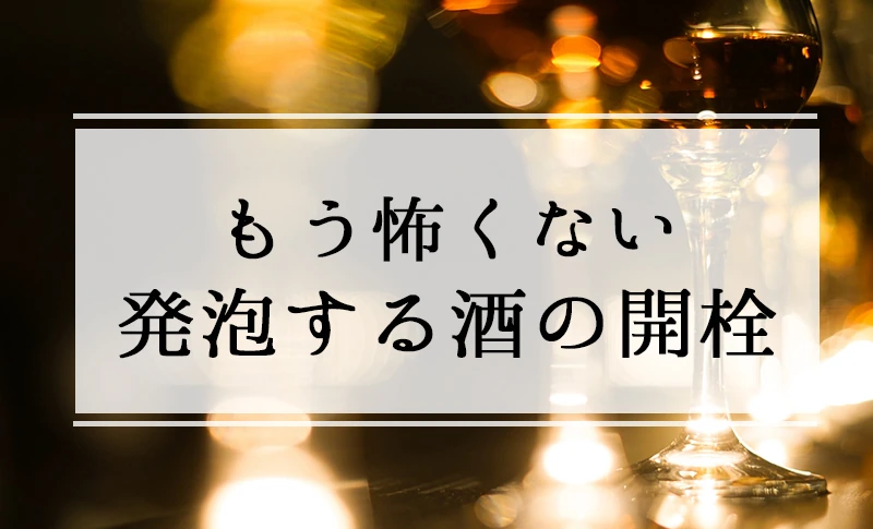 もう怖くない！ 発泡する酒の開栓 HowTo☆